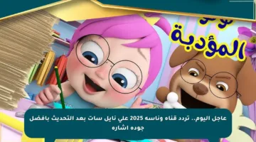 عاجل اليوم.. تردد قناة وناسة 2025 على نايل سات بعد التحديث بأفضل جودة إشارة